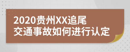 2020贵州XX追尾交通事故如何进行认定