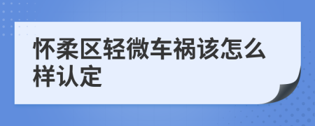 怀柔区轻微车祸该怎么样认定