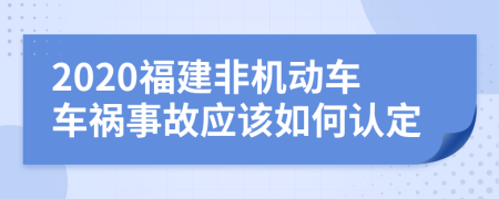 2020福建非机动车车祸事故应该如何认定