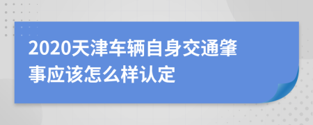 2020天津车辆自身交通肇事应该怎么样认定
