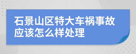 石景山区特大车祸事故应该怎么样处理