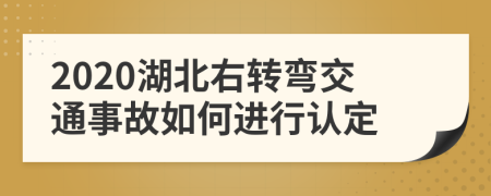 2020湖北右转弯交通事故如何进行认定