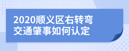 2020顺义区右转弯交通肇事如何认定