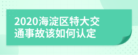 2020海淀区特大交通事故该如何认定