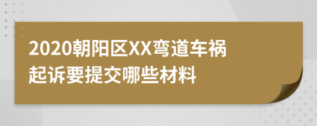 2020朝阳区XX弯道车祸起诉要提交哪些材料