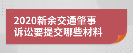2020新余交通肇事诉讼要提交哪些材料