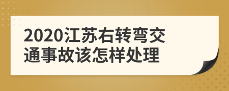 2020江苏右转弯交通事故该怎样处理