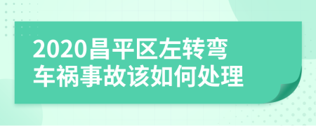 2020昌平区左转弯车祸事故该如何处理