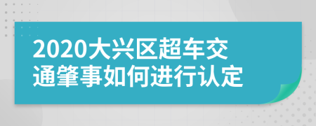 2020大兴区超车交通肇事如何进行认定