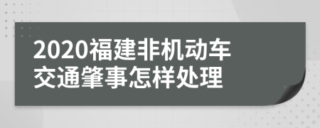2020福建非机动车交通肇事怎样处理