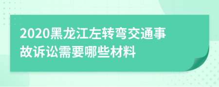 2020黑龙江左转弯交通事故诉讼需要哪些材料
