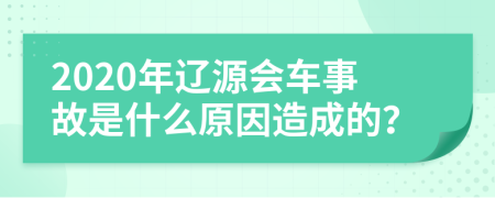 2020年辽源会车事故是什么原因造成的？