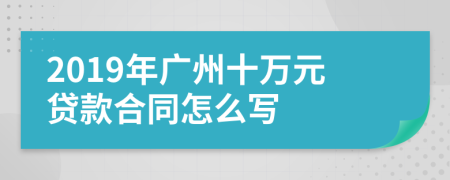 2019年广州十万元贷款合同怎么写