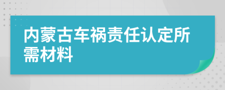 内蒙古车祸责任认定所需材料