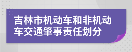 吉林市机动车和非机动车交通肇事责任划分