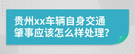 贵州xx车辆自身交通肇事应该怎么样处理？