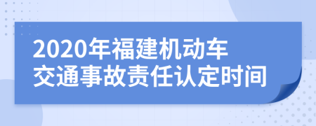 2020年福建机动车交通事故责任认定时间