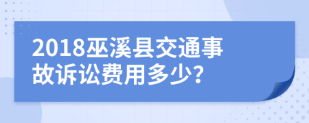2018巫溪县交通事故诉讼费用多少？