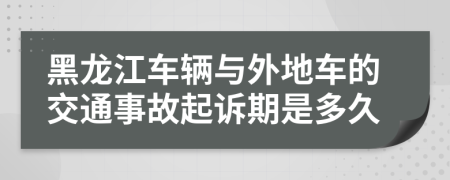 黑龙江车辆与外地车的交通事故起诉期是多久