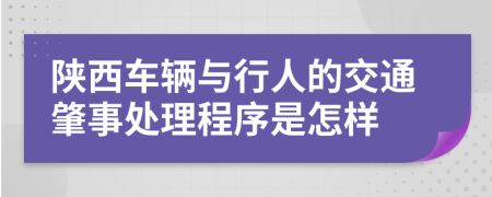 陕西车辆与行人的交通肇事处理程序是怎样