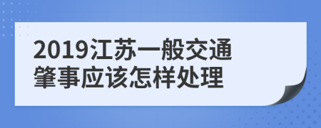 2019江苏一般交通肇事应该怎样处理