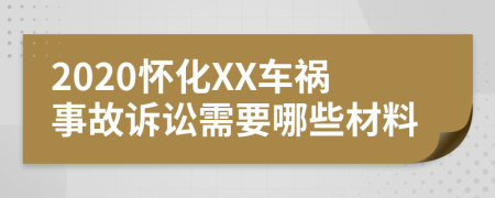 2020怀化XX车祸事故诉讼需要哪些材料