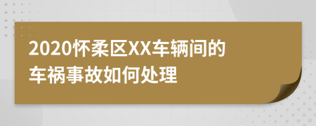 2020怀柔区XX车辆间的车祸事故如何处理