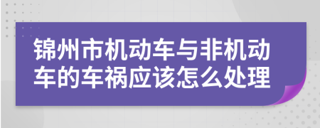 锦州市机动车与非机动车的车祸应该怎么处理