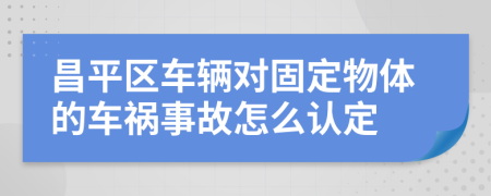 昌平区车辆对固定物体的车祸事故怎么认定