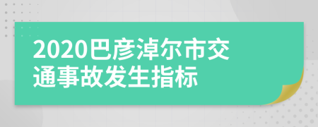 2020巴彦淖尔市交通事故发生指标