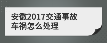 安徽2017交通事故车祸怎么处理