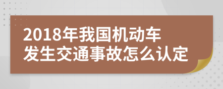 2018年我国机动车发生交通事故怎么认定