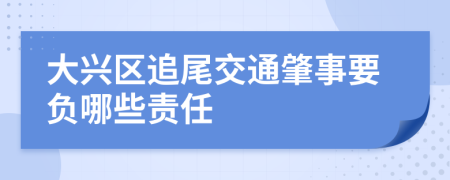 大兴区追尾交通肇事要负哪些责任