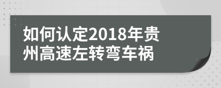 如何认定2018年贵州高速左转弯车祸