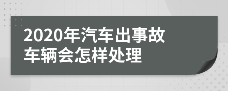 2020年汽车出事故车辆会怎样处理