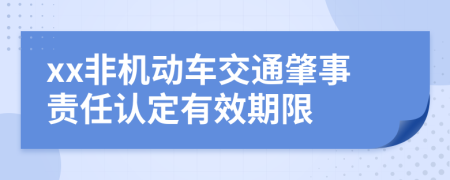 xx非机动车交通肇事责任认定有效期限