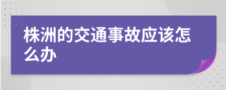 株洲的交通事故应该怎么办