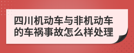 四川机动车与非机动车的车祸事故怎么样处理