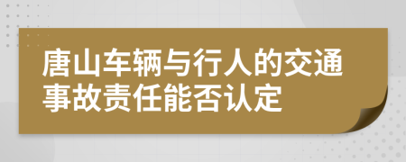 唐山车辆与行人的交通事故责任能否认定