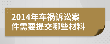 2014年车祸诉讼案件需要提交哪些材料