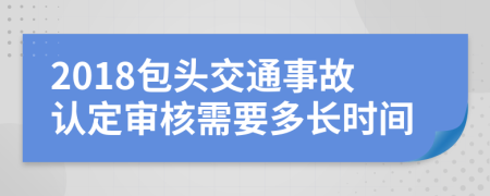 2018包头交通事故认定审核需要多长时间