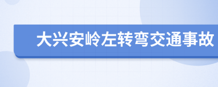 大兴安岭左转弯交通事故