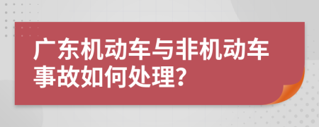 广东机动车与非机动车事故如何处理？