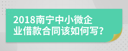 2018南宁中小微企业借款合同该如何写？