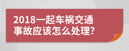 2018一起车祸交通事故应该怎么处理?