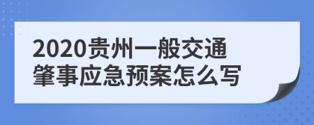 2020贵州一般交通肇事应急预案怎么写