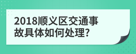 2018顺义区交通事故具体如何处理?