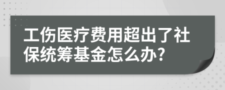 工伤医疗费用超出了社保统筹基金怎么办?