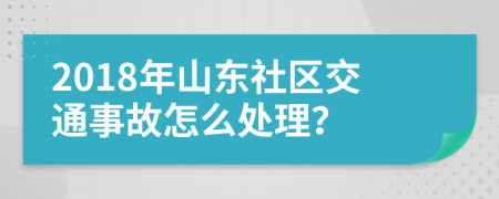 2018年山东社区交通事故怎么处理？