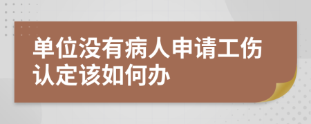 单位没有病人申请工伤认定该如何办